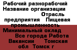 Рабочий-разнорабочий › Название организации ­ Fusion Service › Отрасль предприятия ­ Пищевая промышленность › Минимальный оклад ­ 17 000 - Все города Работа » Вакансии   . Томская обл.,Томск г.